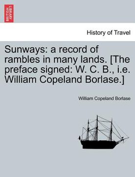 portada sunways: a record of rambles in many lands. [the preface signed: w. c. b., i.e. william copeland borlase.] (en Inglés)