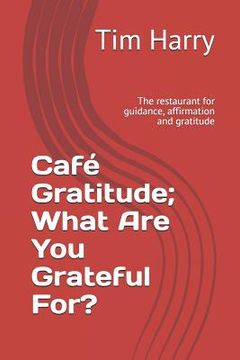 portada Café Gratitude; What Are You Grateful For?: The Restaurant for Guidance, Affirmation and Gratitude (en Inglés)