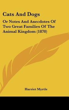 portada cats and dogs: or notes and anecdotes of two great families of the animal kingdom (1870) (en Inglés)