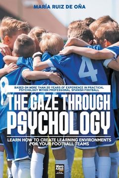 portada The Gaze Through Psychology: Learn How to Create Learning Environments for Your Football Teams (en Inglés)