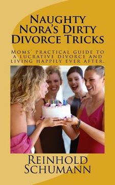 portada Naughty Nora's Dirty Divorce Tricks: Moms' practical guide to a lucrative divorce and living happily ever after. (en Inglés)