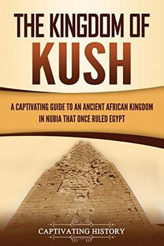 portada The Kingdom of Kush: A Captivating Guide to an Ancient African Kingdom in Nubia That Once Ruled Egypt (en Inglés)