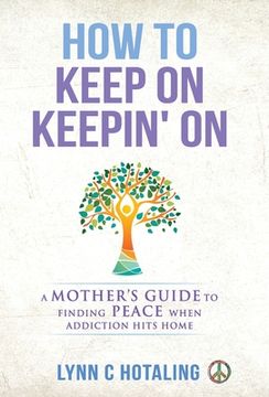 portada How to Keep On Keepin' On: A Mother's Guide to Finding Peace When Addiction Hits Home (en Inglés)