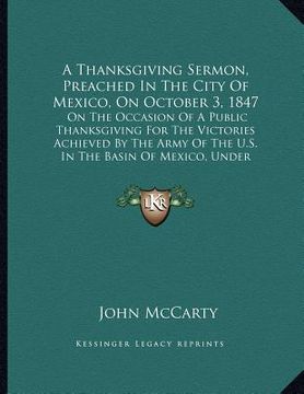 portada a thanksgiving sermon, preached in the city of mexico, on october 3, 1847: on the occasion of a public thanksgiving for the victories achieved by th (en Inglés)