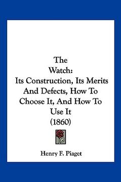 portada the watch: its construction, its merits and defects, how to choose it, and how to use it (1860)