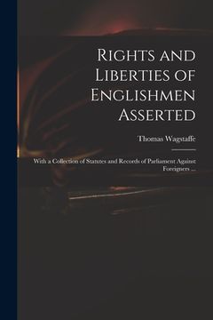 portada Rights and Liberties of Englishmen Asserted: With a Collection of Statutes and Records of Parliament Against Foreigners ... (en Inglés)