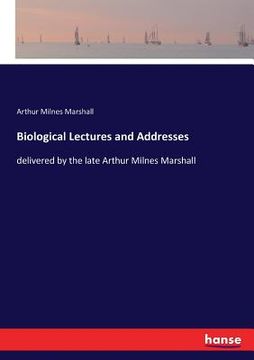 portada Biological Lectures and Addresses: delivered by the late Arthur Milnes Marshall