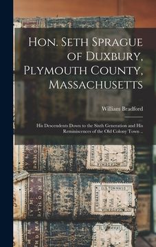 portada Hon. Seth Sprague of Duxbury, Plymouth County, Massachusetts; His Descendents Down to the Sixth Generation and His Reminiscences of the Old Colony Tow (en Inglés)