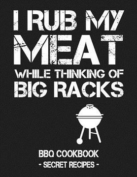 portada I Rub My Meat While Thinking of Big Racks: BBQ Cookbook - Secret Recipes for Men (en Inglés)