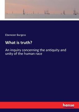 portada What is truth?: An inquiry concerning the antiquity and unity of the human race (en Inglés)