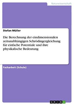 portada Die Berechnung der Eindimensionalen Zeitunabhängigen Schrödingergleichung für Einfache Potentiale und Ihre Physikalische Bedeutung (en Alemán)
