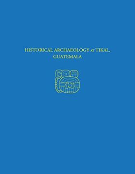 portada Historical Archaeology at Tikal, Guatemala: Tikal Report 37 (University Museum Monograph) (en Inglés)