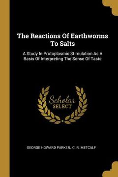 portada The Reactions Of Earthworms To Salts: A Study In Protoplasmic Stimulation As A Basis Of Interpreting The Sense Of Taste (en Inglés)