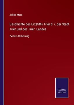 portada Geschichte des Erzstifts Trier d. i. der Stadt Trier und des Trier. Landes: Zweite Abtheilung (en Alemán)