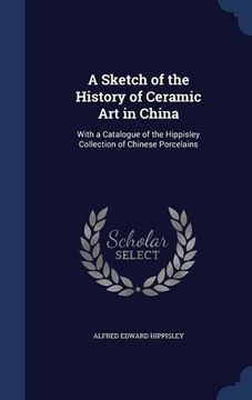 portada A Sketch of the History of Ceramic Art in China: With a Catalogue of the Hippisley Collection of Chinese Porcelains