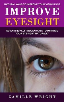 portada Improve Eyesight: Natural Ways to Improve Your Vision Fast (Scientifically Proven Ways to Improve Your Eyesight Naturally) (en Inglés)