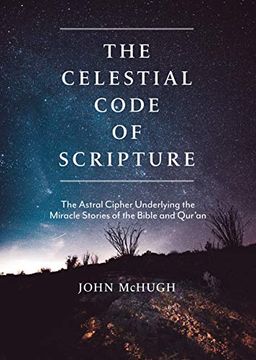 portada The Celestial Code of Scripture: The Astral Cipher Underlying the Miracle Stories of the Bible and Qur'An (en Inglés)