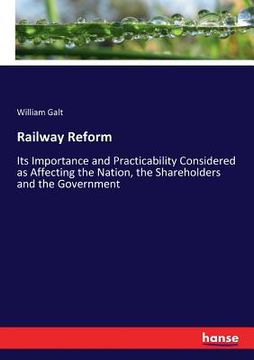 portada Railway Reform: Its Importance and Practicability Considered as Affecting the Nation, the Shareholders and the Government (en Inglés)