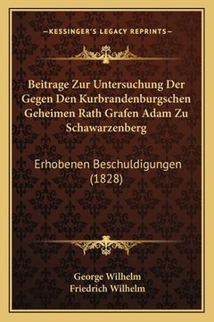 portada Beitrage Zur Untersuchung Der Gegen Den Kurbrandenburgschen Geheimen Rath Grafen Adam Zu Schawarzenberg: Erhobenen Beschuldigungen (1828) (en Alemán)