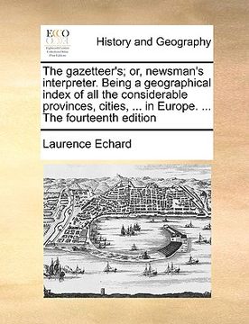 portada the gazetteer's; or, newsman's interpreter. being a geographical index of all the considerable provinces, cities, ... in europe. ... the fourteenth ed (en Inglés)