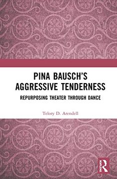 portada Pina Bausch’S Aggressive Tenderness: Repurposing Theater Through Dance (en Inglés)