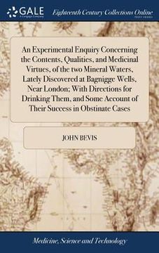 portada An Experimental Enquiry Concerning the Contents, Qualities, and Medicinal Virtues, of the two Mineral Waters, Lately Discovered at Bagnigge Wells, Nea (en Inglés)
