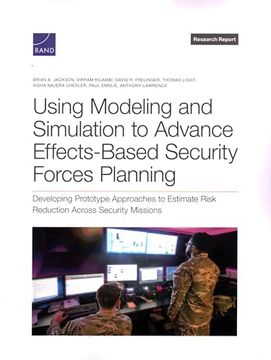 portada Using Modeling and Simulation to Advance Effects-Based Security Forces Planning: Developing Prototype Approaches to Estimate Risk Reduction Across Security Missions (en Inglés)