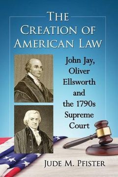 portada The Creation of American Law: John Jay, Oliver Ellsworth and the 1790S Supreme Court (en Inglés)