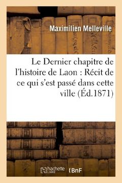 portada Le Dernier Chapitre de L'Histoire de Laon: Recit de Ce Qui S'Est Passe Dans Cette Ville (Sciences sociales)