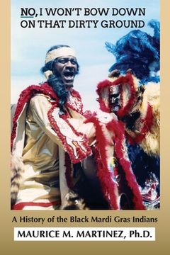 portada No I Won't Bow Down on That Dirty Ground: A History of the Black Mardi Gras Indians (en Inglés)