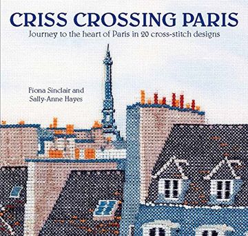 portada Criss-Crossing Paris: Journey to the Heart of Paris in 20 Cross-Stitch Designs (en Inglés)