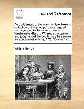 portada an  abridgment of the common law: being a collection of the principal cases argued and adjudged in the several courts of westminster-hall. ... whereby