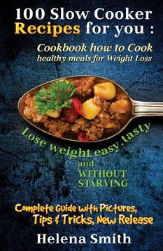 portada 100 Slow Cooker Recipes for You: Cookbook How to Cook Healthy Meals for Weight Loss: Complete Guide with Pictures, Tips and Tricks, New Release (Lose (in English)