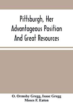 portada Pittsburgh, her Advantageous Position and Great Resources, as a Manufacturing and Commercial City: Embraced in a Notice of Sale of Real Estate (in English)
