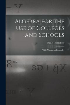 portada Algebra for the Use of Colleges and Schools: With Numerous Examples (en Inglés)