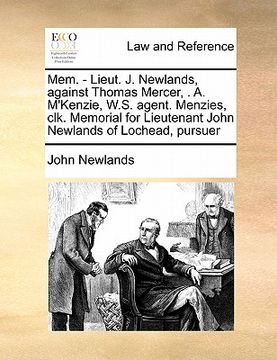 portada mem. - lieut. j. newlands, against thomas mercer, . a. m'kenzie, w.s. agent. menzies, clk. memorial for lieutenant john newlands of lochead, pursuer
