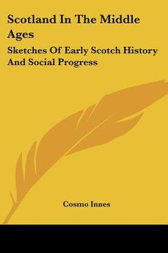 portada scotland in the middle ages: sketches of early scotch history and social progress (en Inglés)