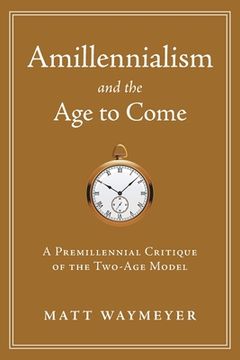 portada Amillennialism and the Age to Come: A Premillennial Critique of the Two-Age Model (en Inglés)