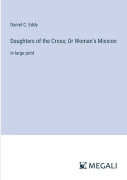 portada Daughters of the Cross; Or Woman's Mission: in large print (en Inglés)