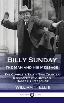 portada Billy Sunday, the Man and His Message: The Complete Thirty-Two Chapter Biography of America's 'Baseball Preacher' (en Inglés)