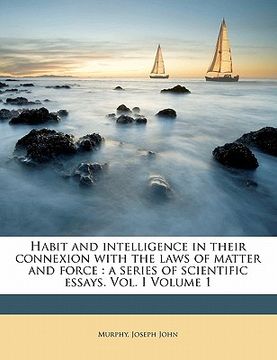portada habit and intelligence in their connexion with the laws of matter and force: a series of scientific essays. vol. i volume 1