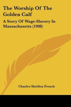 portada the worship of the golden calf: a story of wage-slavery in massachusetts (1908) (en Inglés)