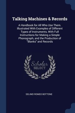 portada Talking Machines & Records: A Handbook for All Who Use Them. Illustrated With Examples of Different Types of Instruments, With Full Instructions f (in English)