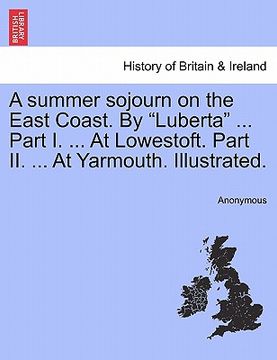 portada a summer sojourn on the east coast. by "luberta" ... part i. ... at lowestoft. part ii. ... at yarmouth. illustrated. (en Inglés)