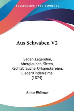 portada Aus Schwaben V2: Sagen, Legenden, Aberglauben, Sitten, Rechtsbrauche, Ortsneckereien, Lieder, Kinderreime (1874) (in German)