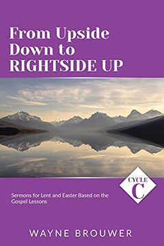 portada From Upside Down to Rightside up: Cycle c Sermons for Lent and Easter Based on the Gospel Lessons (en Inglés)