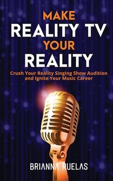 portada Make Reality TV Your Reality: Crush Your Reality Singing Show Audition and Ignite Your Music Career