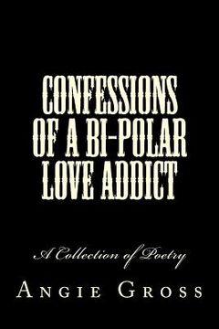 portada Confessions of a Bi-Polar Love Addict: A Collection of Poetry (en Inglés)