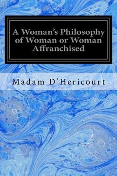 portada A Woman's Philosophy of Woman or Woman Affranchised: An Answer to Michelet, Proudhon, Girardin, Legouve, Comte, and Other Modern Innovators (en Inglés)