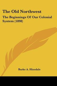 portada the old northwest: the beginnings of our colonial system (1898) (in English)